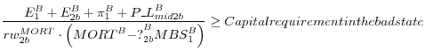 \displaystyle \frac{E^B_1+E^B_{2b}+{\pi }^B_1+{P\_L}^B_{mid2b}}{{rw}^{MORT}_{2b}\cdot \left({{MORT}^B-?}^B_{2b}{MBS}^B_1\right)}\ge Capital requirement in the bad state