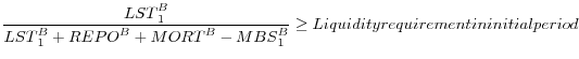 \displaystyle \frac{{LST}^B_1}{{LST}^B_1+{REPO}^B+{MORT}^B-{MBS}^B_1}\ge Liquidity requirement in initial period