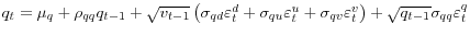 q_{t}=\mu_{q}+\rho_{qq}q_{t-1}+\sqrt{v_{t-1} }\left( \sigma_{qd}\varepsilon_{t}^{d}+\sigma_{qu}\varepsilon_{t}^{u} +\sigma_{qv}\varepsilon_{t}^{v}\right) +\sqrt{q_{t-1}}\sigma_{qq} \varepsilon_{t}^{q}