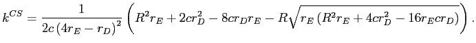 LaTex Encoded Math: \displaystyle k^{CS}=\frac{1}{2c\left( 4r_{E}-r_{D}\right) ^{2}}\left( R^{2}r_{E}% +2cr_{D}^{2}-8cr_{D}r_{E}-R\sqrt{r_{E}\left( R^{2}r_{E}+4cr_{D}^{2}% -16r_{E}cr_{D}\right) }\right) .