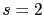 s=2