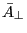 \bar {A}_\bot 