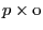 p\times {\rm o}