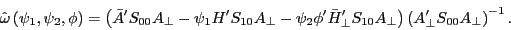 \begin{displaymath} \hat {\omega }\left( {\psi _1 ,\psi _2 ,\phi } \right)=\left( {{\bar {A}}'S_{00} A_\bot -\psi _1 {H}'S_{10} A_\bot -\psi _2 {\phi }'{\bar {H}}'_\bot S_{10} A_\bot } \right)\left( {{A}'_\bot S_{00} A_\bot } \right)^{-1}. \end{displaymath}