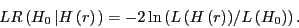 \begin{displaymath} LR\left( {H_0 \left\vert {H\left( r \right)} \right.} \right)=-2\ln \left( {{L\left( {H\left( r \right)} \right)} \mathord{\left/ {\vphantom {{L\left( {H\left( r \right)} \right)} {L\left( {H_0 } \right)}}} \right. \kern-\nulldelimiterspace} {L\left( {H_0 } \right)}} \right). \end{displaymath}