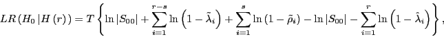 \begin{displaymath} LR\left( {H_0 \left\vert {H\left( r \right)} \right.} \right)=T\left\{ {\ln \left\vert {S_{00} } \right\vert+\sum\limits_{i=1}^{r-s} {\ln \left( {1-\tilde {\lambda }_i } \right)+\sum\limits_{i=1}^s {\ln \left( {1-\tilde {\rho }_i } \right)-\ln \left\vert {S_{00} } \right\vert-\sum\limits_{i=1}^r {\ln \left( {1-\hat {\lambda }_i } \right)} } } } \right\}, \end{displaymath}