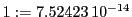  1:=7.52423\,{10}^{-14}