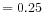 \displaystyle =0.25