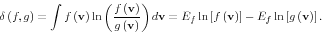 \begin{displaymath} \delta \left( {f,g} \right)=\int {f\left( {\rm {\bf v}} \right)\ln \left( {\frac{f\left( {\rm {\bf v}} \right)}{g\left( {\rm {\bf v}} \right)}} \right)d{\rm {\bf v}}=E_f \ln \left[ {f\left( {\rm {\bf v}} \right)} \right]} -E_f \ln \left[ {g\left( {\rm {\bf v}} \right)} \right]. \end{displaymath}