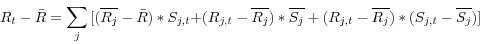 \begin{displaymath} R_t -\bar {R}=\sum\limits_j {[(\overline {R_j } -\bar {R})\ast S_{j,t} +} (R_{j,t} -\overline {R_j } )\ast \overline {S_j } +(R_{j,t} -\overline {R_j } )\ast (S_{j,t} -\overline {S_j } )] \end{displaymath}