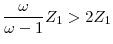  \displaystyle\frac{\omega}{\omega-1}Z_1>2 Z_1