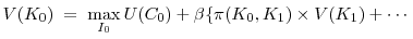 \displaystyle V(K_0) \; = \; \max_{I_0} U(C_0) + \beta \{\pi(K_0, K_1) \times V(K_1) + \cdots