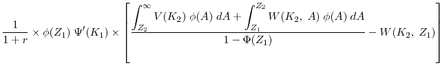  \displaystyle \frac{1}{1+r} \times \phi(Z_1) \; \Psi'(K_1)\times \left[ \displaystyle \frac{\displaystyle \int^\infty_{Z_2} V(K_2) \; \phi(A) \; d A + \int^{Z_2}_{Z_1} W(K_2, \; A) \; \phi(A) \; d A}{1-\Phi(Z_1)} - W(K_2, \; Z_1)\right]