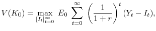 \displaystyle V(K_0) = \max_{[I_{t}]_{t=0}^\infty} \; E_0 \; \sum^\infty_{t=0} \; \left( \frac{1}{1+r} \right) ^t(Y_t - I_t),