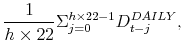 \displaystyle \frac{1}{h\times22}\Sigma _{j=0}^{h\times22-1}D_{t-j}^{DAILY}, \notag