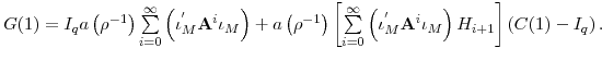 \displaystyle G(1)=I_{q}a\left( \rho^{-1}\right) {\textstyle\sum\limits_{i=0}^{\infty}} \left( \iota_{M}^{^{\prime}}\mathbf{A}^{i}\iota_{M}\right) +a\left( \rho^{-1}\right) \left[ {\textstyle\sum\limits_{i=0}^{\infty}} \left( \iota_{M}^{^{\prime}}\mathbf{A}^{i}\iota_{M}\right) H_{i+1}\right] \left( C(1)-I_{q}\right) .