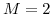  M=2