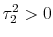  \tau_{2}^{2} > 0