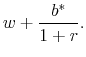 \displaystyle w + \frac{{b^* }}{{1 + r}}.