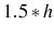  1.5\ast h