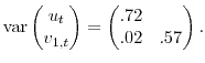 \displaystyle \mathop{\rm var} \begin{pmatrix}u_{t} \\ v_{1,t} \end{pmatrix} = \begin{pmatrix}.72 \\ .02 & .57 \end{pmatrix}.