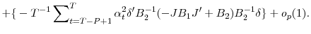 \displaystyle +{\{}-T^{-1}\sum\nolimits_{t=T-P+1}^{T}{\alpha_{t}^{2}{\delta}^{\prime}% B_{2}^{-1}(-JB_{1}{J}^{\prime}+B_{2})B_{2}^{-1}\delta\}}+o_{p}(1).