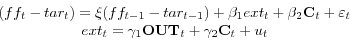 \begin{displaymath} \begin{array}{c} (ff_{t} -tar_{t} )=\xi (ff_{t-1} -tar_{t-1} )+\beta _{1} ext_{t} +\beta _{2} {\rm {\bf C}}_{t} +\varepsilon _{t} \ ext_{t} =\gamma _{1} {\rm {\bf OUT}}_{t} +\gamma _{2} {\rm {\bf C}}_{t} +u_{t} \ \end{array}\end{displaymath}