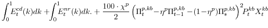 \displaystyle \int_{0}^{1}\!\!\!E^{cd}_{t}(k)dk +\!\!\int_{0}^{1}\!\!\!E^{nr}_{t}(k)dk. +\frac{100\cdot\chi^{p}}{2} \left(\Pi^{p,kb}_{t}\!-\!\eta^{p}\Pi^{p,kb}_{t-1} -\!(1\!-\!\eta^{p})\Pi^{p,kb}_{\ast}\right)^{2}\!\!P^{kb}_{t}X^{kb}_{t}