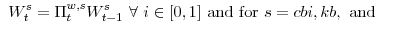 \displaystyle W^{s}_{t}= \Pi^{w,s}_{t}W^{s}_{t-1} \forall i \in [0,1] {\mathrm{and for}} s=cbi,kb, {\mathrm{and}} 