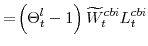 \displaystyle =\! \left(\Theta^{l}_{t}-1\right)\widetilde{W}^{cbi}_{t}L^{cbi}_{t}