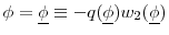  \phi = \underline{\phi } \equiv -q(\underline{\phi }) w_{2}(\underline{\phi })