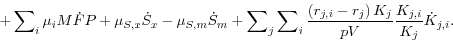\begin{displaymath} + \sum\nolimits_i {\mu _i M\dot {F}P} + \mu _{S,x} \dot {S}_x - \mu _{S,m} \dot {S}_m + \sum\nolimits_j {\sum\nolimits_i {\frac{\left( {r_{j,i} -r_j } \right)K_j }{pV}\frac{K_{j,i} }{K_j }\dot {K}_{j,i} } } . \end{displaymath}