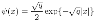 \displaystyle \psi(x)=\frac{\sqrt{q}}{2}\exp\{-\sqrt{q}\vert x\vert\}
