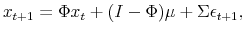 \displaystyle x_{t+1} = \Phi x_{t} + (I-\Phi)\mu+ \Sigma\epsilon_{t+1},