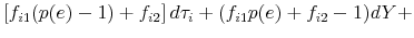 \displaystyle \left [ f_{i1}(p(e) - 1) + f_{i2} \right ] d\tau_i + (f_{i1}p(e) + f_{i2} -1) dY +