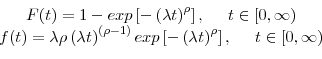 \begin{displaymath}\begin{array}{c} F(t) = 1 - exp\left[-\left(\lambda t\right)^{\rho}\right], \;\;\;\;\;t\in[0,\infty)\\ f(t) = \lambda\rho\left(\lambda t\right)^{\left(\rho-1\right)} exp\left[-\left(\lambda t\right)^{\rho}\right], \;\;\;\;\;t\in[0,\infty) \end{array}\end{displaymath}