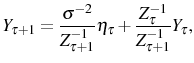 \displaystyle Y_{\tau+1}=\frac{\sigma^{-2}}{Z_{\tau+1}^{-1}}\eta_{\tau}+\frac{Z_{\tau}^{-1} }{Z_{\tau+1}^{-1}}Y_{\tau}\text{,}