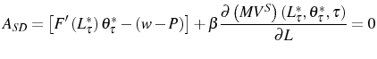 \displaystyle A_{SD}=\left[ F^{\prime}\left( L_{\tau}^{\ast}\right) \theta_{\tau}^{\ast }-\left( w-P\right) \right] +\beta\frac{\partial\left( MV^{S}\right) \left( L_{\tau}^{\ast},\theta_{\tau}^{\ast},\tau\right) }{\partial L}=0 