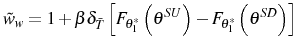 \displaystyle \tilde{w}_{w}=1+\beta\delta_{\bar{T}}\left[ F_{\theta_{1}^{\ast}}\left( \theta^{SU}\right) -F_{\theta_{1}^{\ast}}\left( \theta^{SD}\right) \right]