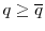  q \ge \overline q