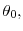  \theta_{0},