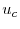 u_{c}