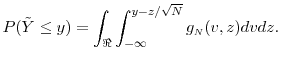 \displaystyle P(\ensuremath{{\tilde Y}}\leq y) = \int_{\Re} \int_{-\infty}^{y-z/\sqrt{N}} g_\ensuremath{{\scriptscriptstyle N}}(v,z)dv dz.