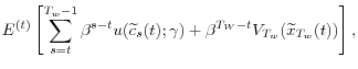 \displaystyle E^{(t)}\left[ \sum_{s=t}^{T_{w}-1}\beta^{s-t}u(\widetilde{c}_{s}% (t);\gamma)+\beta^{T_{W}-t}V_{T_{w}}(\widetilde{x}_{T_{w}}(t))\right] , 