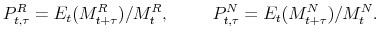 \displaystyle P^{R}_{t,\tau}= E_{t}(M_{t+\tau}^{R})/M_{t}^{R}, \hspace{1cm} P^{N}_{t,\tau}= E_{t}(M_{t+\tau}^{N})/M_{t}^{N}.
