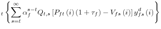 \displaystyle _{t}\left\{ \sum _{s=t}^{\infty}\alpha_{f}^{s-t}Q_{t,s}\left[ P_... ...u_{f}\right) -V_{fs}\left( i\right) \right] y_{fs}^{d}\left( i\right) \right\}