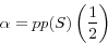 \begin{displaymath} \alpha =pp(S)\left( {\frac{1}{2}} \right) \end{displaymath}