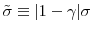 \displaystyle \tilde{\sigma}% \equiv\vert 1-\gamma\vert\sigma 