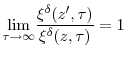 \displaystyle \underset{\tau\rightarrow\infty}{\lim}\frac{\xi^{\delta}(z^{\prime},\tau)}% {\xi^{\delta}(z,\tau)}=1