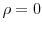  \rho = 0